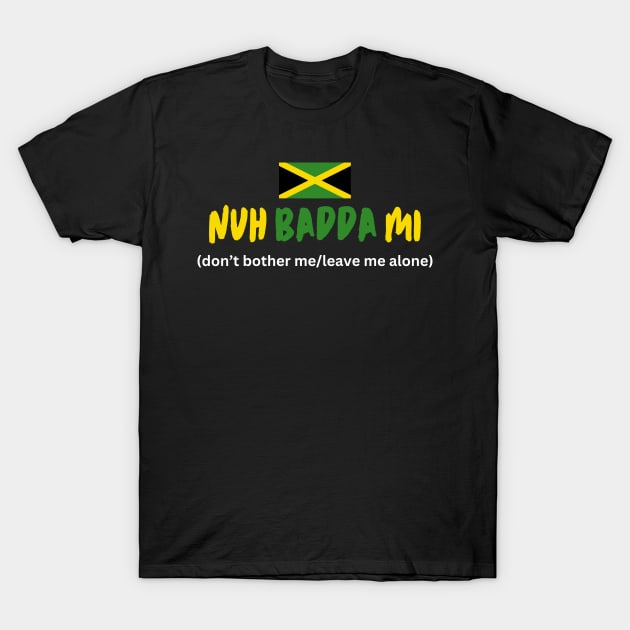 Nuh Badda Mi Jamaican Talk T-Shirt by PurePrintTeeShop